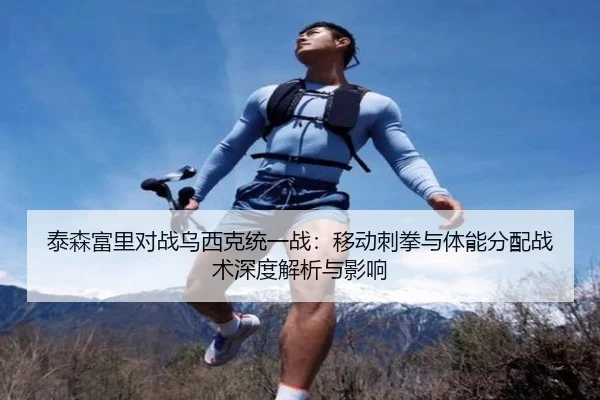 泰森富里对战乌西克统一战：移动刺拳与体能分配战术深度解析与影响
